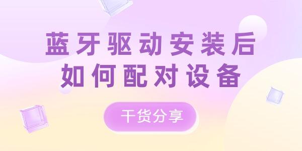藍牙驅動安裝后如何配對設備