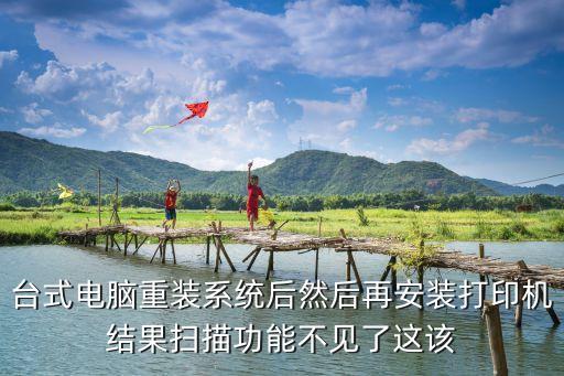 臺式電腦重裝系統后然后再安裝打印機結果掃描功能不見了這該